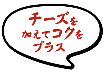 チーズを加えて コクをプラス